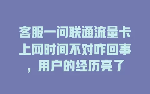 客服一问联通流量卡上网时间不对咋回事，用户的经历亮了