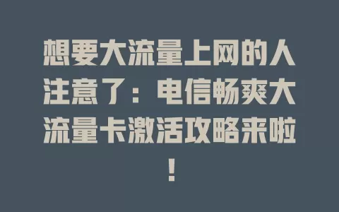 想要大流量上网的人注意了：电信畅爽大流量卡激活攻略来啦！