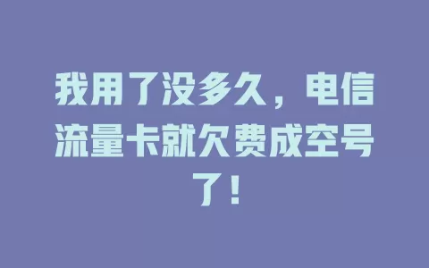我用了没多久，电信流量卡就欠费成空号了！