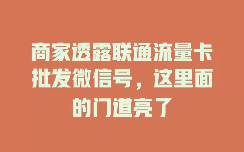 商家透露联通流量卡批发微信号，这里面的门道亮了