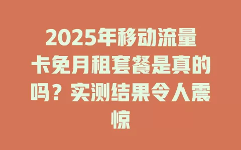 2025年移动流量卡免月租套餐是真的吗？实测结果令人震惊