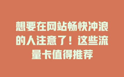 想要在网站畅快冲浪的人注意了！这些流量卡值得推荐