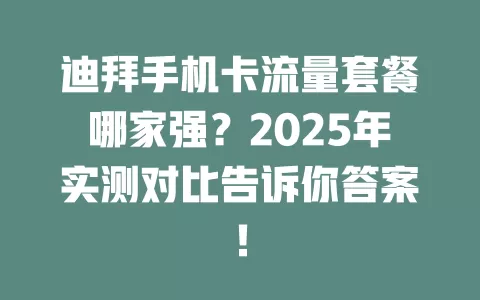 迪拜手机卡流量套餐哪家强？2025年实测对比告诉你答案！