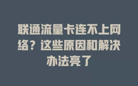联通流量卡连不上网络？这些原因和解决办法亮了