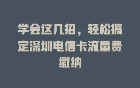 学会这几招，轻松搞定深圳电信卡流量费缴纳