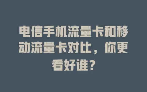 电信手机流量卡和移动流量卡对比，你更看好谁？