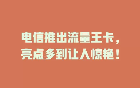 电信推出流量王卡，亮点多到让人惊艳！