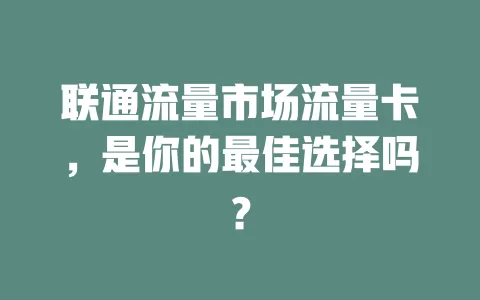 联通流量市场流量卡，是你的最佳选择吗？