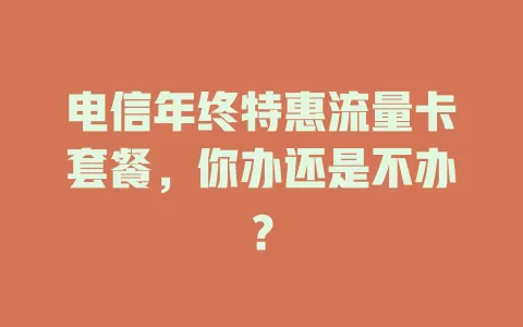 电信年终特惠流量卡套餐，你办还是不办？