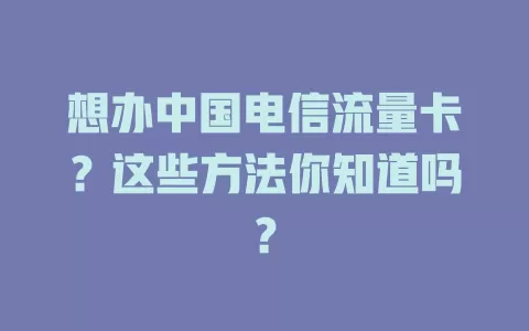 想办中国电信流量卡？这些方法你知道吗？