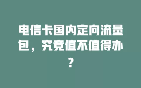 电信卡国内定向流量包，究竟值不值得办？