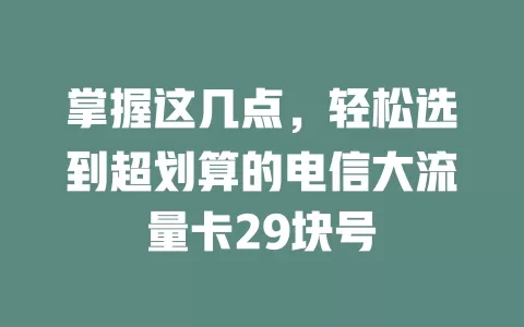 掌握这几点，轻松选到超划算的电信大流量卡29块号