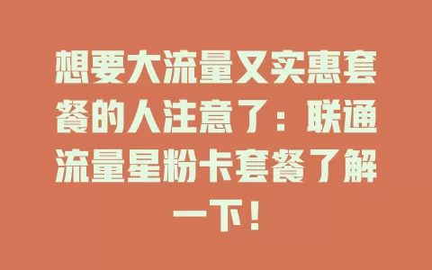 想要大流量又实惠套餐的人注意了：联通流量星粉卡套餐了解一下！