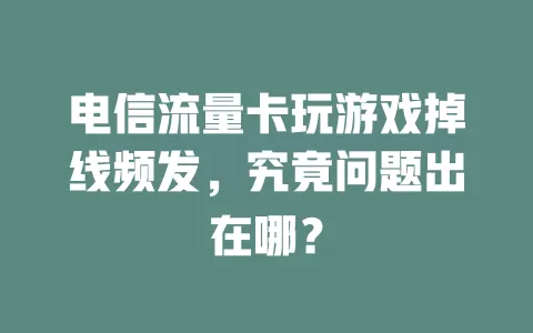 电信流量卡玩游戏掉线频发，究竟问题出在哪？