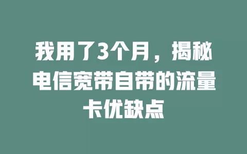 我用了3个月,揭秘电信宽带自带的流量卡优缺点
