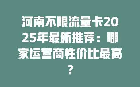 河南不限流量卡2025年最新推荐：哪家运营商性价比最高？