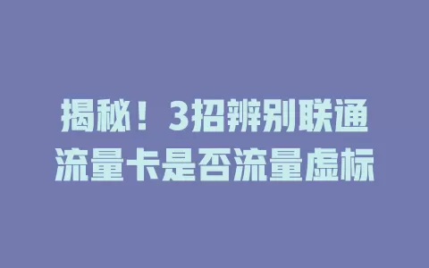 揭秘！3招辨别联通流量卡是否流量虚标
