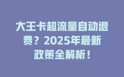 大王卡超流量自动退费？2025年最新政策全解析！