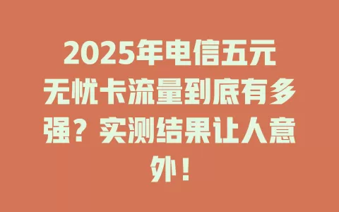 2025年电信五元无忧卡流量到底有多强?实测结果让人意外!