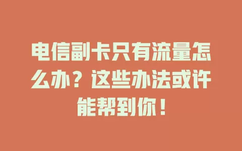 电信副卡只有流量怎么办？这些办法或许能帮到你！