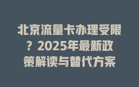 北京流量卡办理受限？2025年最新政策解读与替代方案