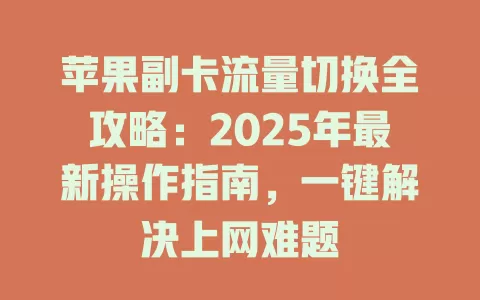 苹果副卡流量切换全攻略：2025年最新操作指南，一键解决上网难题