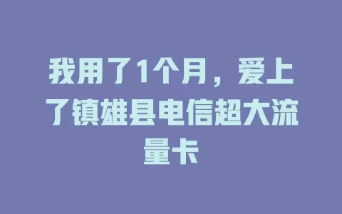 我用了1个月，爱上了镇雄县电信超大流量卡