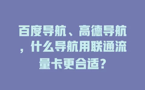 百度导航、高德导航，什么导航用联通流量卡更合适？