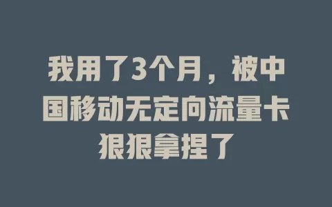 我用了3个月，被中国移动无定向流量卡狠狠拿捏了