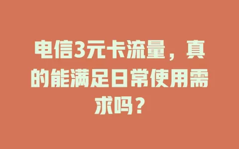 电信3元卡流量，真的能满足日常使用需求吗？