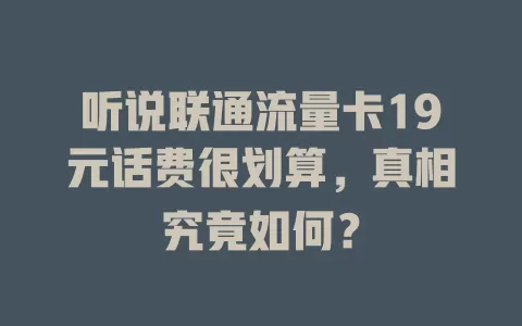 听说联通流量卡19元话费很划算，真相究竟如何？