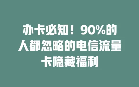 办卡必知！90%的人都忽略的电信流量卡隐藏福利