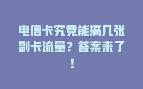 电信卡究竟能搞几张副卡流量？答案来了！