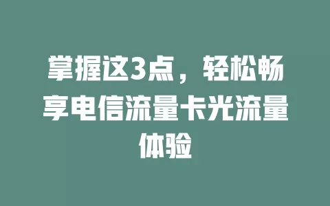 掌握这3点，轻松畅享电信流量卡光流量体验