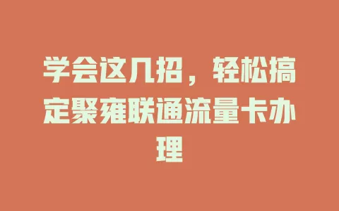 学会这几招，轻松搞定聚雍联通流量卡办理