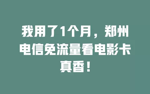 我用了1个月，郑州电信免流量看电影卡真香！