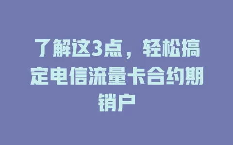 了解这3点，轻松搞定电信流量卡合约期销户