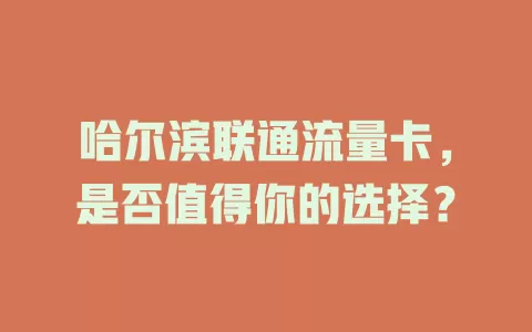 哈尔滨联通流量卡，是否值得你的选择？