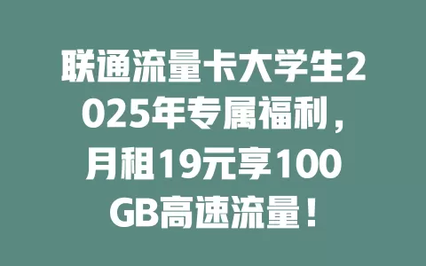 联通流量卡大学生2025年专属福利，月租19元享100GB高速流量！