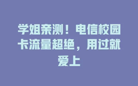 学姐亲测！电信校园卡流量超绝，用过就爱上