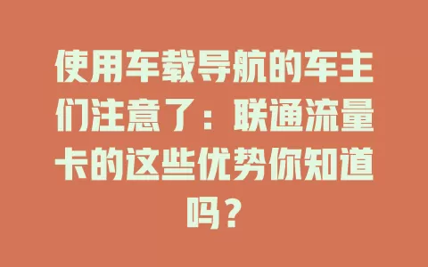 使用车载导航的车主们注意了：联通流量卡的这些优势你知道吗？