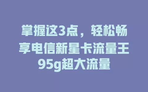 掌握这3点，轻松畅享电信新星卡流量王95g超大流量