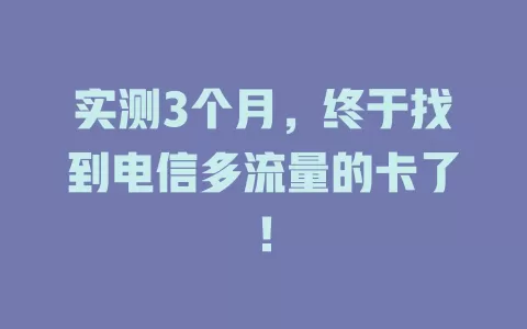 实测3个月，终于找到电信多流量的卡了！