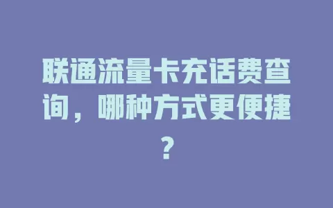 联通流量卡充话费查询，哪种方式更便捷？
