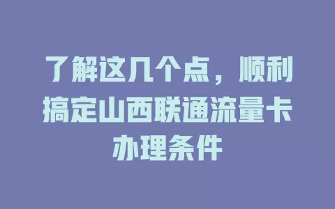 了解这几个点，顺利搞定山西联通流量卡办理条件