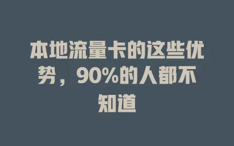 本地流量卡的这些优势，90%的人都不知道