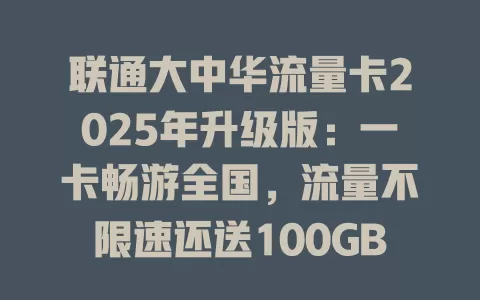 联通大中华流量卡2025年升级版：一卡畅游全国，流量不限速还送100GB！