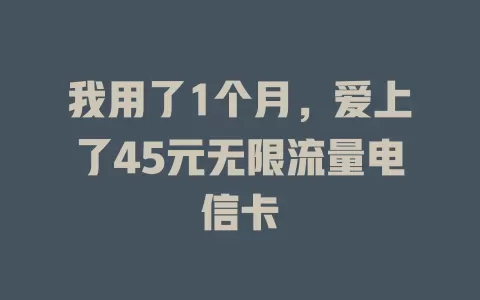 我用了1个月，爱上了45元无限流量电信卡