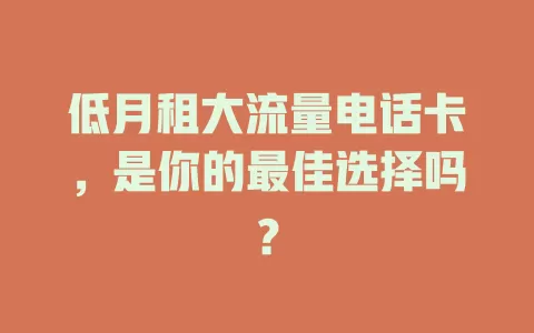 低月租大流量电话卡，是你的最佳选择吗？