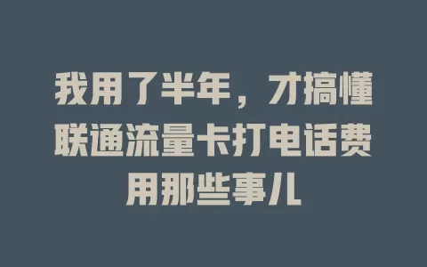 我用了半年，才搞懂联通流量卡打电话费用那些事儿